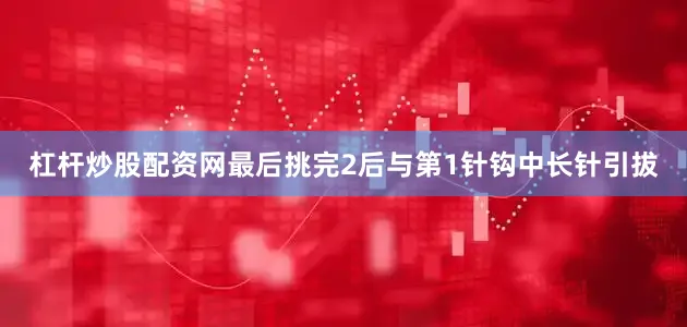 杠杆炒股配资网最后挑完2后与第1针钩中长针引拔