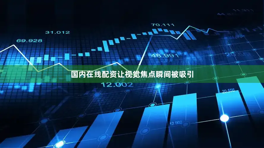 国内在线配资让视觉焦点瞬间被吸引