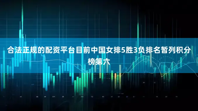 合法正规的配资平台目前中国女排5胜3负排名暂列积分榜第六