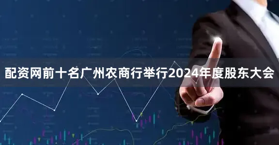 配资网前十名广州农商行举行2024年度股东大会