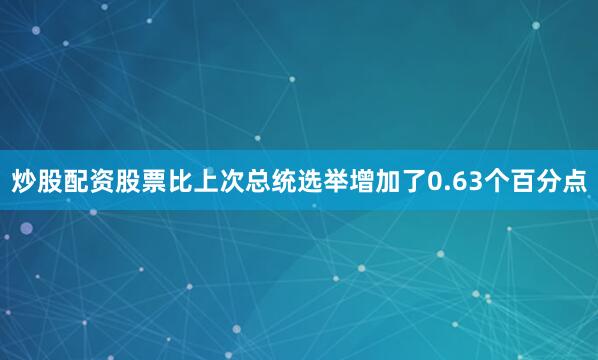 炒股配资股票比上次总统选举增加了0.63个百分点