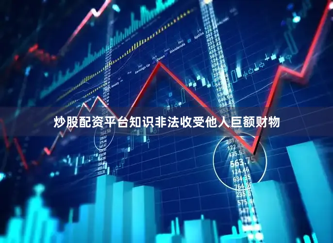 炒股配资平台知识非法收受他人巨额财物