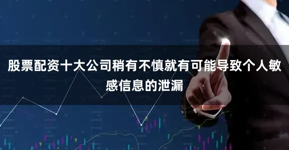 股票配资十大公司稍有不慎就有可能导致个人敏感信息的泄漏