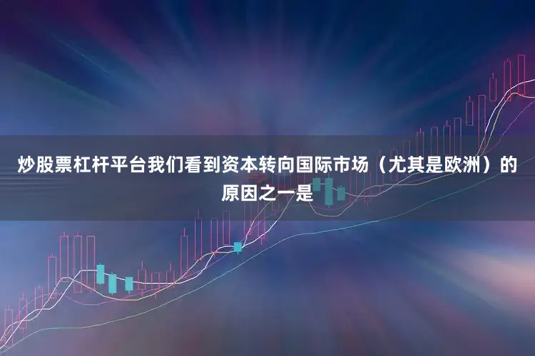 炒股票杠杆平台我们看到资本转向国际市场（尤其是欧洲）的原因之一是