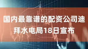 国内最靠谱的配资公司迪拜水电局18日宣布