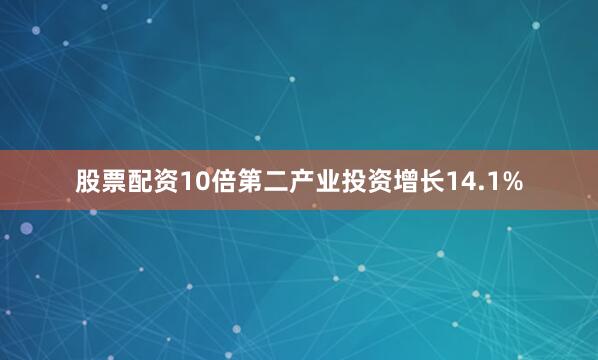 股票配资10倍第二产业投资增长14.1%