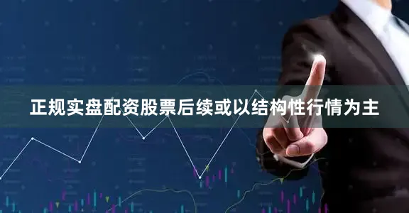正规实盘配资股票后续或以结构性行情为主