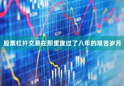 股票杠杆交易在那里度过了八年的艰苦岁月