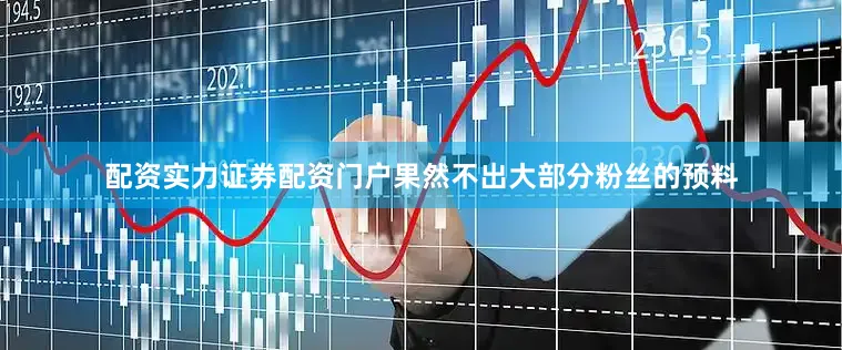 配资实力证券配资门户果然不出大部分粉丝的预料