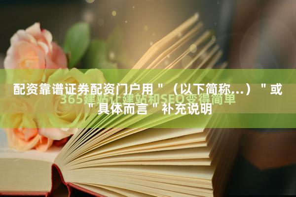 配资靠谱证券配资门户用＂（以下简称...）＂或＂具体而言＂补充说明