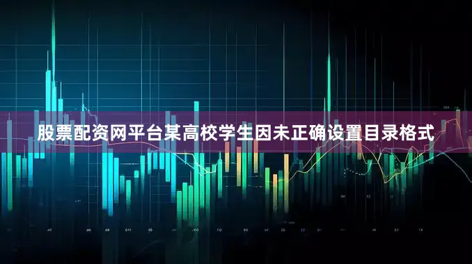 股票配资网平台某高校学生因未正确设置目录格式
