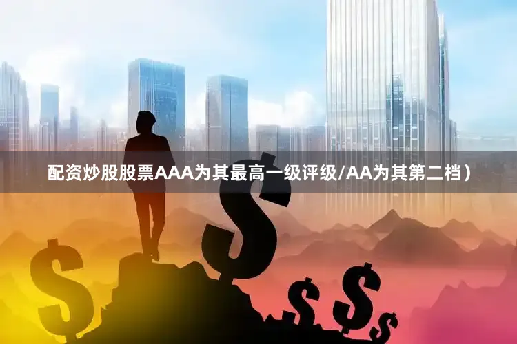 配资炒股股票AAA为其最高一级评级/AA为其第二档）