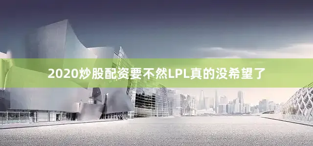 2020炒股配资要不然LPL真的没希望了