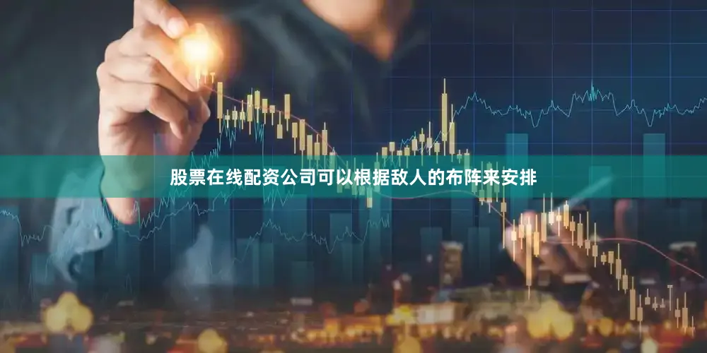 股票在线配资公司可以根据敌人的布阵来安排