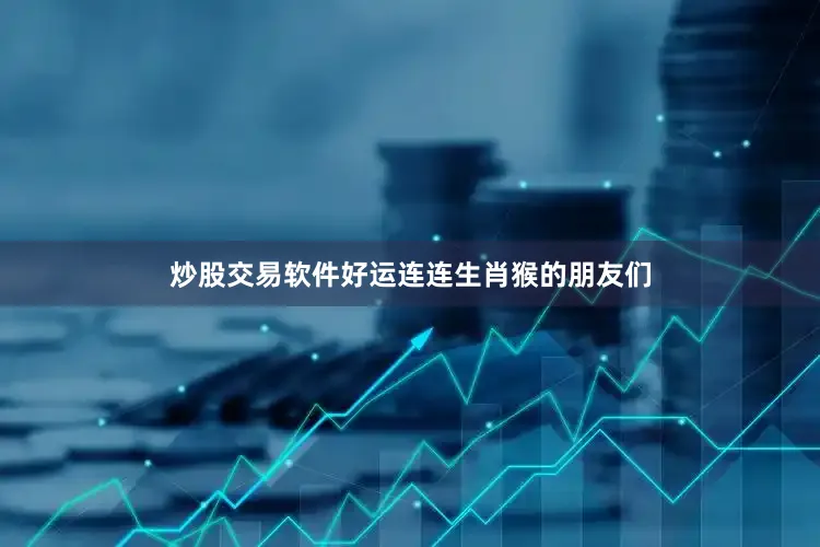 炒股交易软件好运连连生肖猴的朋友们