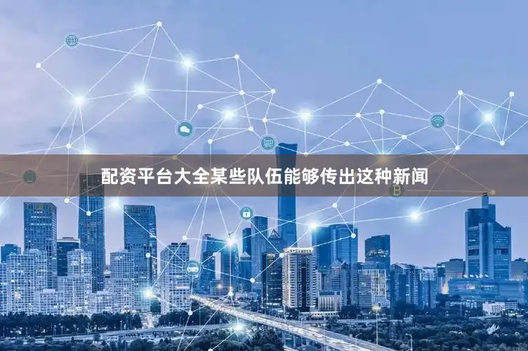配资平台大全某些队伍能够传出这种新闻