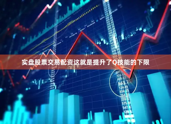 实盘股票交易配资这就是提升了Q技能的下限
