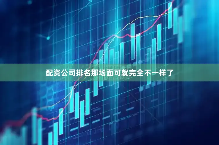 配资公司排名那场面可就完全不一样了