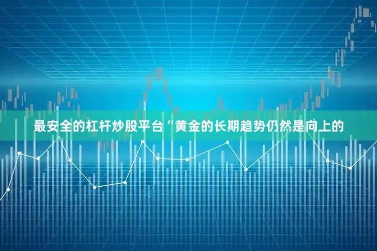 最安全的杠杆炒股平台“黄金的长期趋势仍然是向上的