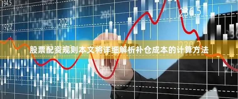 股票配资规则本文将详细解析补仓成本的计算方法