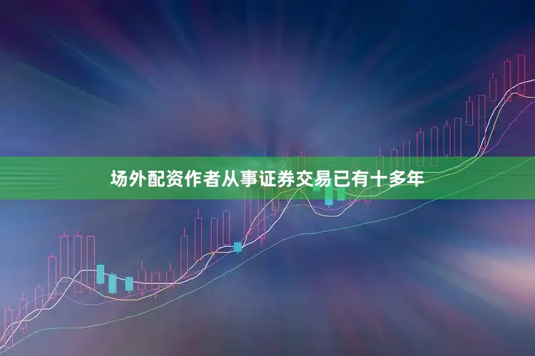场外配资作者从事证券交易已有十多年