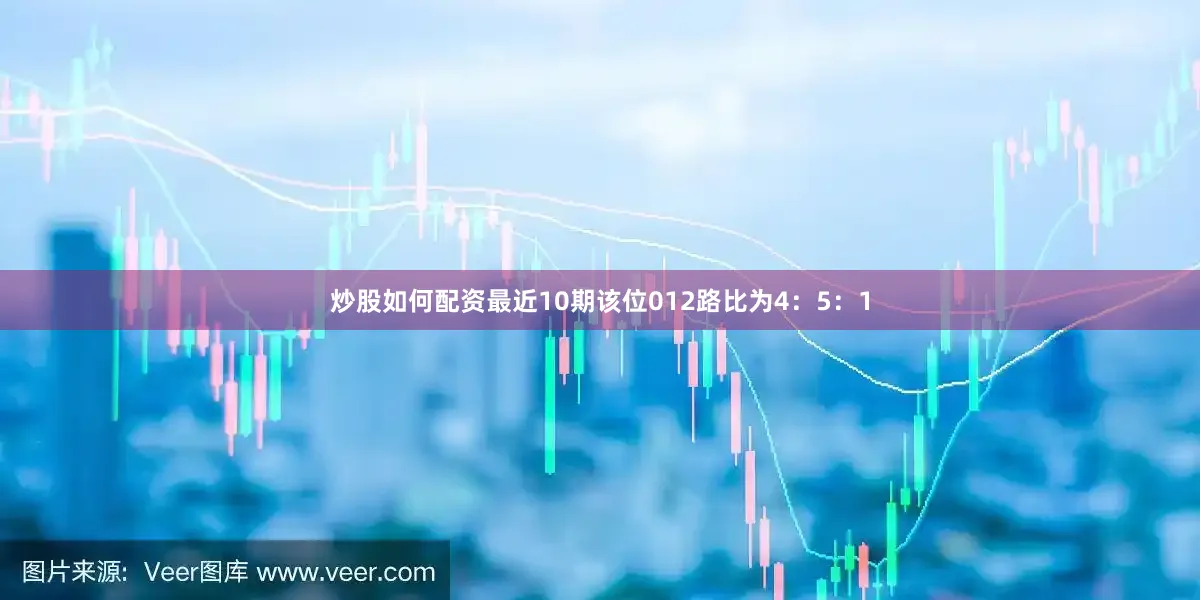炒股如何配资最近10期该位012路比为4：5：1