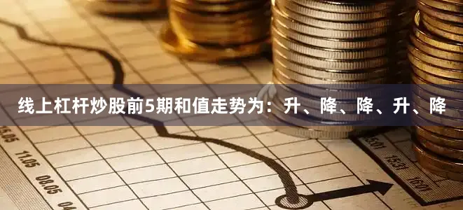 线上杠杆炒股前5期和值走势为：升、降、降、升、降
