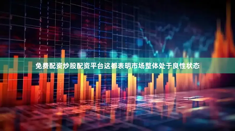 免费配资炒股配资平台这都表明市场整体处于良性状态