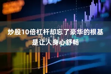 炒股10倍杠杆却忘了豪华的根基是让人身心舒畅