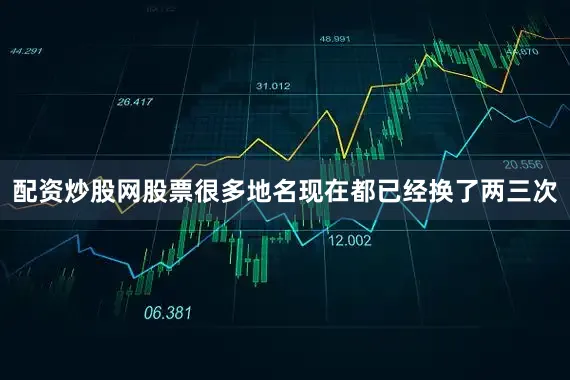 配资炒股网股票很多地名现在都已经换了两三次