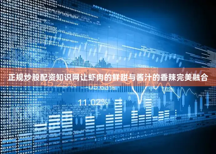 正规炒股配资知识网让虾肉的鲜甜与酱汁的香辣完美融合