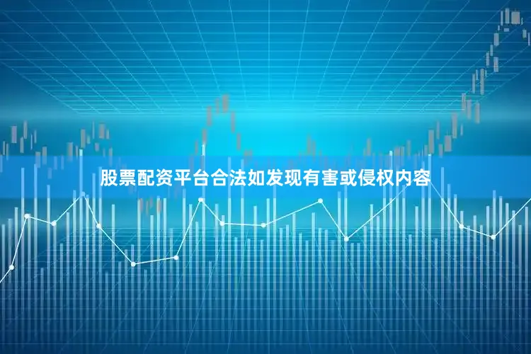 股票配资平台合法如发现有害或侵权内容