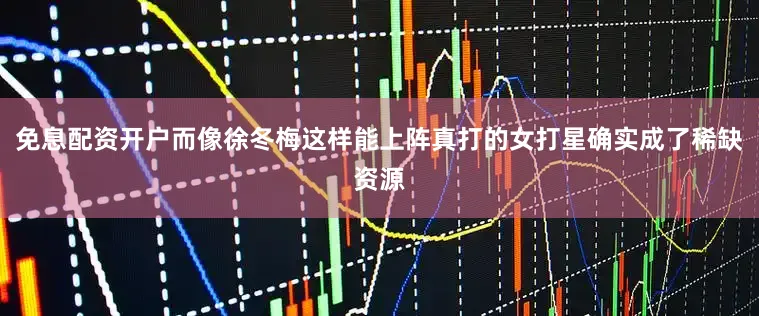 免息配资开户而像徐冬梅这样能上阵真打的女打星确实成了稀缺资源
