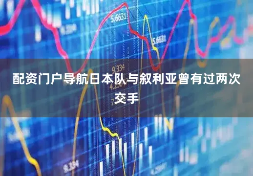 配资门户导航日本队与叙利亚曾有过两次交手