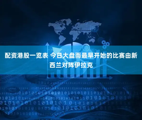 配资港股一览表 今日大盘而最早开始的比赛由新西兰对阵伊拉克