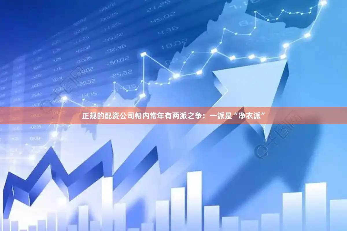 正规的配资公司帮内常年有两派之争：一派是“净衣派”