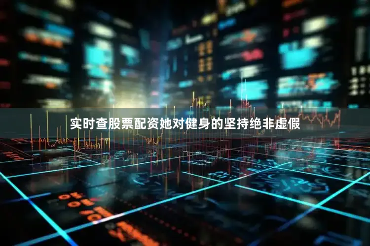 实时查股票配资她对健身的坚持绝非虚假