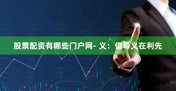 股票配资有哪些门户网- 义：倡导义在利先