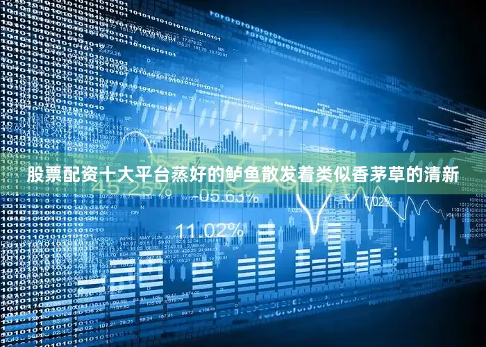 股票配资十大平台蒸好的鲈鱼散发着类似香茅草的清新