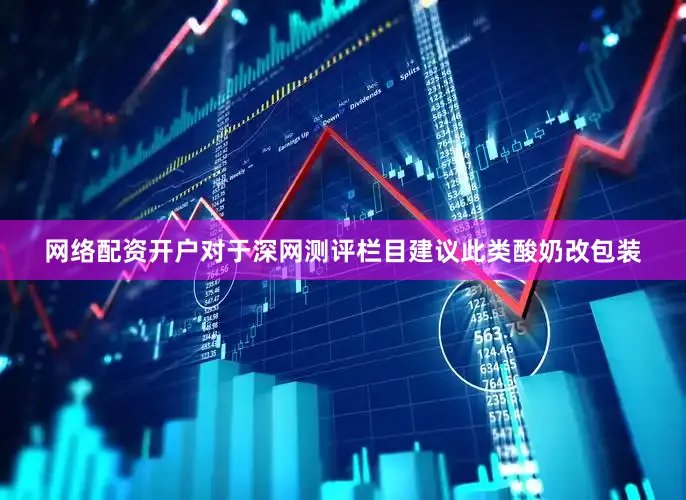 网络配资开户对于深网测评栏目建议此类酸奶改包装