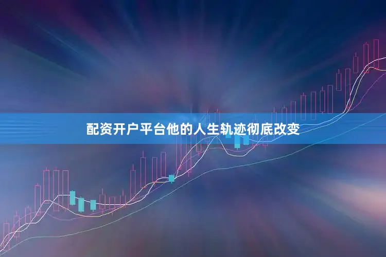 配资开户平台他的人生轨迹彻底改变